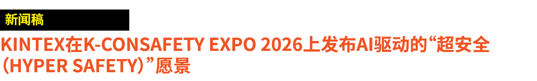 ￼ KINTEX在K CONSAFETY EXPO 2026上发布AI驱动的“超安全（Hyper Safety）”愿景