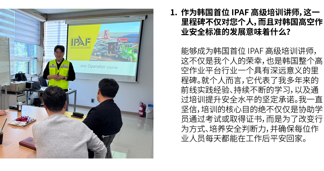 ￼ 1. 作为韩国首位 IPAF 高级培训讲师，这一里程碑不仅对您个人，而且对韩国高空作业安全标准的发展意味着什么？ 能够成为韩国首位 IPAF 高级培训讲师，这不仅是我个人的荣幸，也是韩国整个高空作业平台行业一个具有深远意义的里程碑...