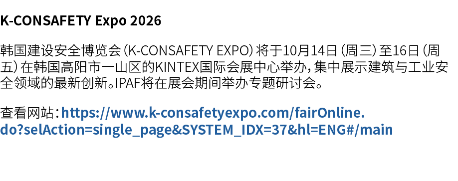 K CONSAFETY Expo 2026 韩国建设安全博览会（K CONSAFETY EXPO）将于10月14日（周三）至16日（周五）在韩国高阳市一山区的KINTEX国际会展中心举办，集中展示建筑与工业安全领域的最新创新。IPAF...