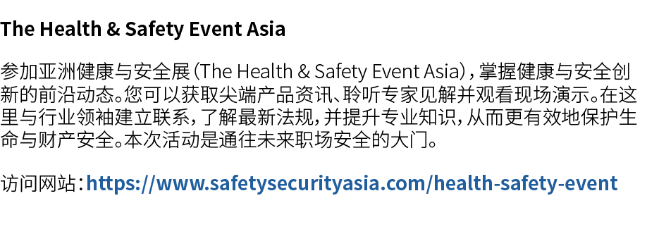 The Health & Safety Event Asia 参加亚洲健康与安全展（The Health & Safety Event Asia），掌握健康与安全创新的前沿动态。您可以获取尖端产品资讯、聆听专家见解并观看现场演示。在这...