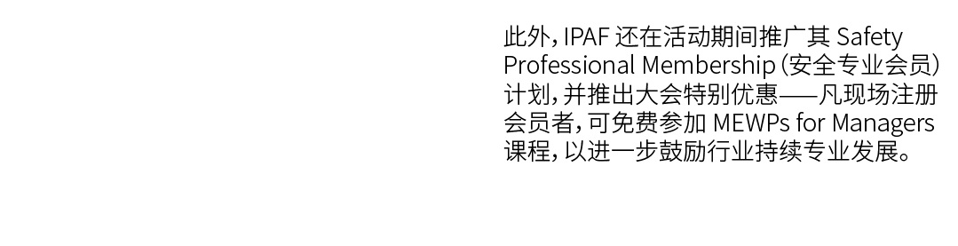  此外，IPAF 还在活动期间推广其 Safety Professional Membership（安全专业会员）计划，并推出大会特别优惠——凡现场注册会员者，可免费参加 MEWPs for Managers 课程，以进一步鼓励行业持...