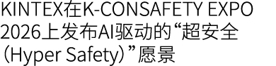 KINTEX在K CONSAFETY EXPO 2026上发布AI驱动的“超安全（Hyper Safety）”愿景