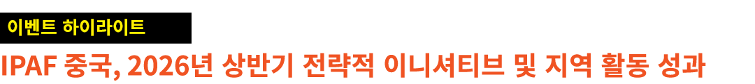 ￼ IPAF 중국, 2026년 상반기 전략적 이니셔티브 및 지역 활동 성과