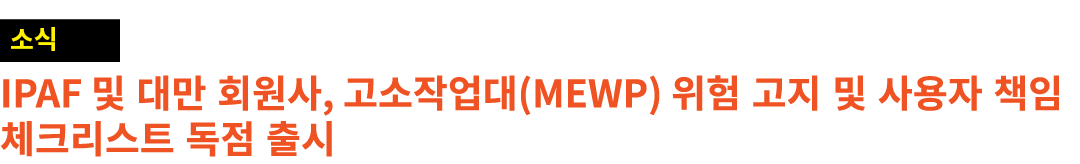 ￼ IPAF 및 대만 회원사, 고소작업대(MEWP) 위험 고지 및 사용자 책임 체크리스트 독점 출시