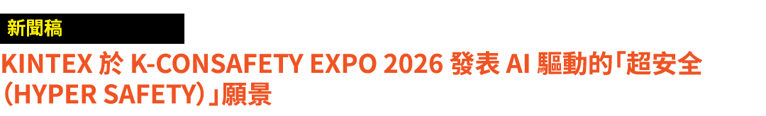 ￼ KINTEX 於 K CONSAFETY EXPO 2026 發表 AI 驅動的「超安全（Hyper Safety）」願景 