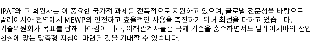 IPAF와 그 회원사는 이 중요한 국가적 과제를 전폭적으로 지원하고 있으며, 글로벌 전문성을 바탕으로 말레이시아 전역에서 MEWP의 안전하고 효율적인 사용을 촉진하기 위해 최선을 다하고 있습니다. 기술위원회가 ...