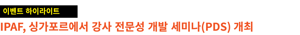 ￼ IPAF, 싱가포르에서 강사 전문성 개발 세미나(PDS) 개최