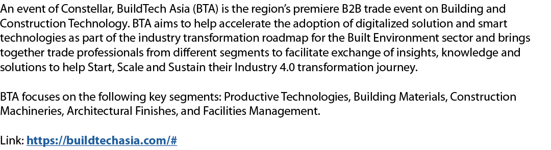 An event of Constellar, BuildTech Asia (BTA) is the region’s premiere B2B trade event on Building and Construction Te...